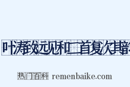 叶涛致远见和二首复次其韵是什么意思的图片